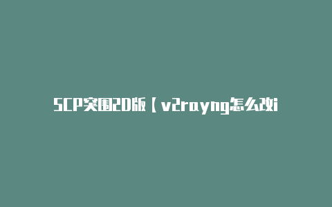 SCP突围2D版【v2rayng怎么改ip】