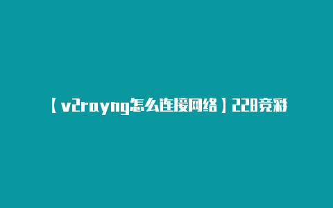 【v2rayng怎么连接网络】228竞彩足球2串1推荐：马德里竞技对阵莱加内斯