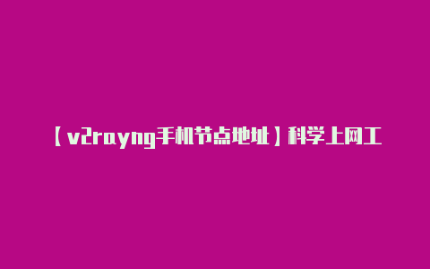 【v2rayng手机节点地址】科学上网工具的使用需