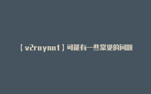 【v2raynat】可能有一些常见的问题