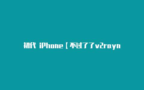 初代 iPhone【不过了了v2rayng】