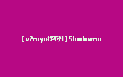 【v2rayn找不到】Shadowrock