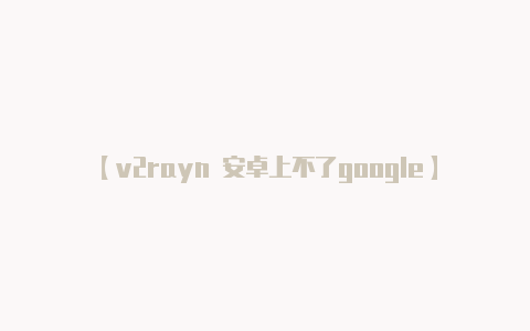 【v2rayn 安卓上不了google】你可以从 [V2Ra