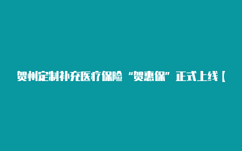 贺州定制补充医疗保险“贺惠保”正式上线【v2rayng定制地址】-v2rayng