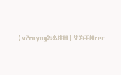 【v2rayng怎么注册】华为手机recovery模式在哪 华为手机设置recovery模式教程介绍