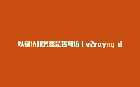 以确认服务器是否可访【v2rayng download】