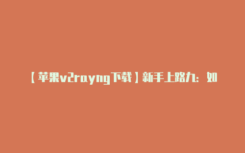 【苹果v2rayng下载】新手上路九：如何设置宽带路由器