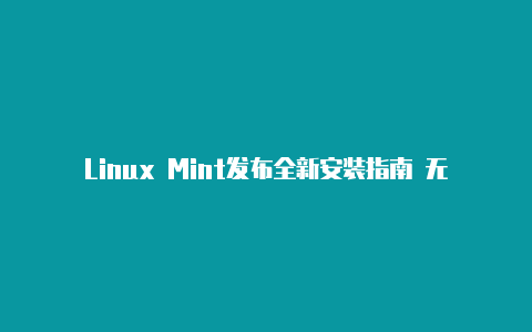 Linux Mint发布全新安装指南 无需再费心搜罗驱动和软件【两台电脑v2rayn】