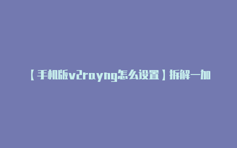 【手机版v2rayng怎么设置】拆解一加手机2了解内部做工布局