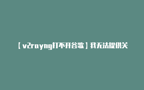 【v2rayng打不开谷歌】我无法提供关于特定工