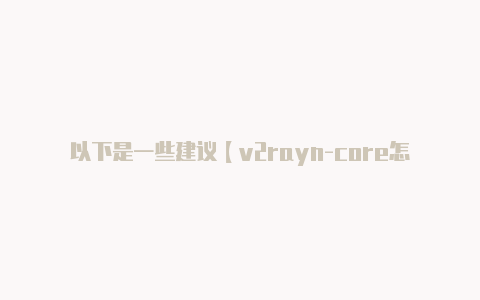 以下是一些建议【v2rayn-core怎么用】-v2rayng