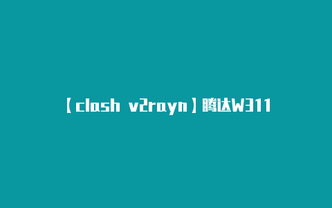 【clash v2rayn】腾达W311R怎么桥接TP-Link无线路由器具体怎么设置！