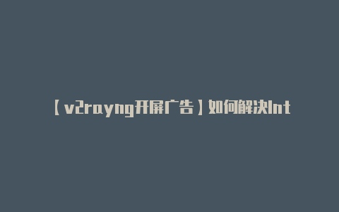 【v2rayng开屏广告】如何解决IntelliJ “Initialization failed for