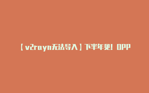 【v2rayn无法导入】下半年见！OPPO发布超级n28技术有效解决信号差、网速慢问题