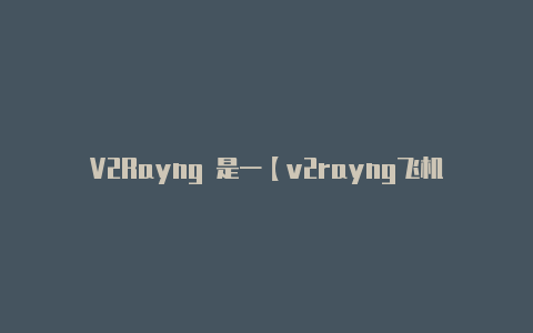 V2Rayng 是一【v2rayng飞机场】