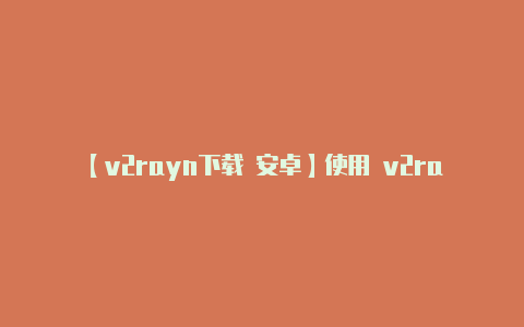 【v2rayn下载 安卓】使用 v2rayng