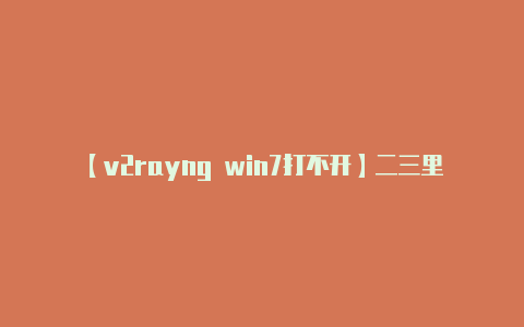 【v2rayng win7打不开】二三里本