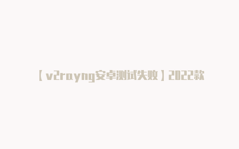 【v2rayng安卓测试失败】2022款博腾V2 EV轮胎型号多少