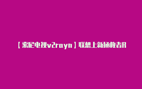 【索尼电视v2rayn】联想上新拯救者R9000P 2023游戏本 7945HX+4060首发8499元