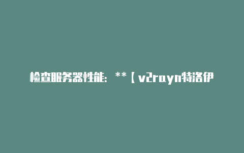 检查服务器性能：**【v2rayn特洛伊病毒】