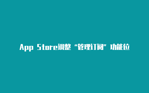 App Store调整“管理订阅”功能位置 更加方便【v2rayng 安装包】-v2rayng