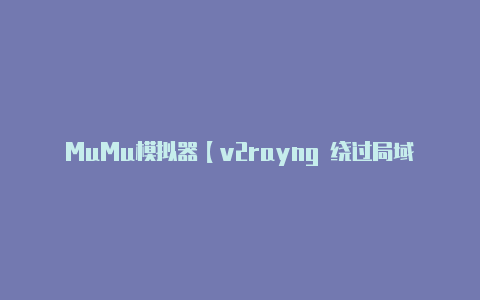 MuMu模拟器【v2rayng 绕过局域网中国大陆】