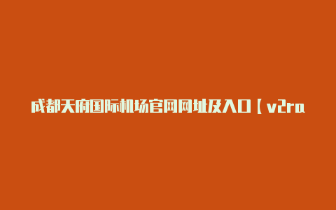 成都天府国际机场官网网址及入口【v2rayn下载 安卓】