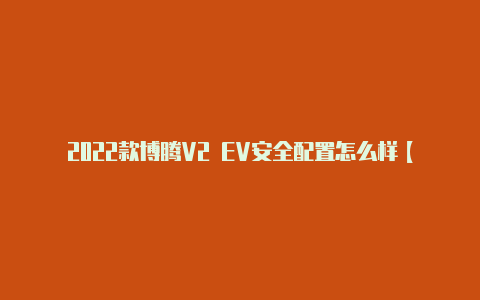 2022款博腾V2 EV安全配置怎么样【v2rayn手机端下载】