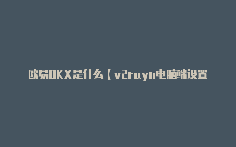 欧易OKX是什么【v2rayn电脑端设置】