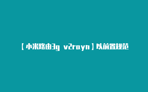 【小米路由3g v2rayn】以前置规范为基点强化行刑衔接体系解释