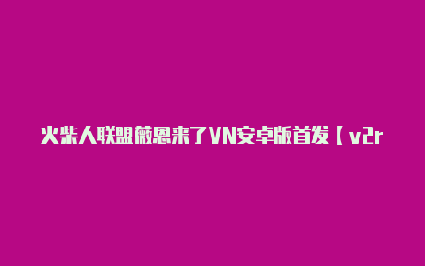 火柴人联盟薇恩来了VN安卓版首发【v2rayng1.22版本下载】