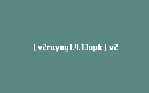 【v2rayng1.4.13apk】v2ray免流联通混淆-v2ray免流脚本