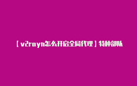 【v2rayn怎么开启全局代理】特种部队小组2破解版中文版