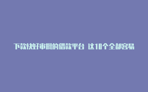 下款快好审批的借款平台 这10个全都容易过、通过率高、放款快【v2rayn v3.21】