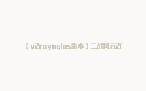 【v2rayngios版本】二战风云2(无限钻石水晶版)