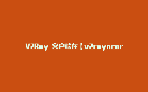 V2Ray 客户端在【v2rayncorewacatac】