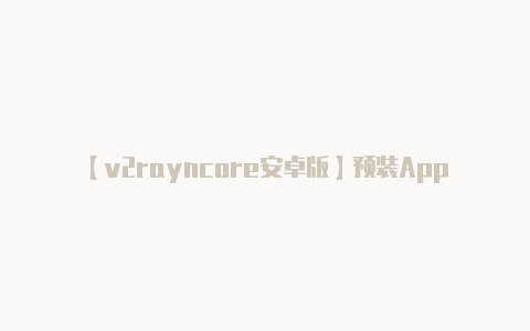 【v2rayncore安卓版】预装App无法卸载成历史 业内人士：手机越低端预装App越多