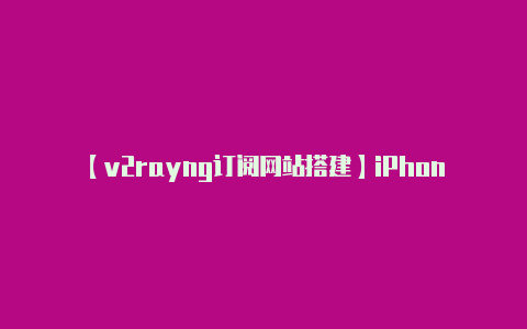 【v2rayng订阅网站搭建】iPhone可下载未注册应用小黄游、流氓App要来了？-v2rayng