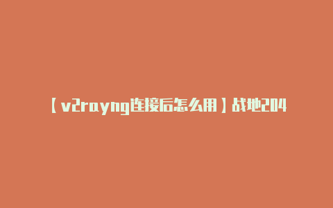 【v2rayng连接后怎么用】战地2042游戏所需配置怎么