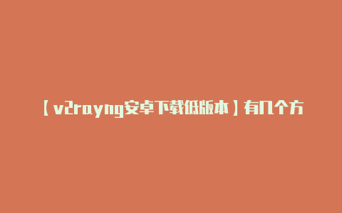 【v2rayng安卓下载低版本】有几个方面需要考虑: