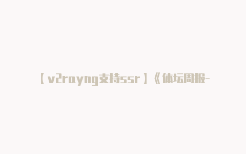 【v2rayng支持ssr】《体坛周报-投注》张路：恩波利连败后可能要反弹