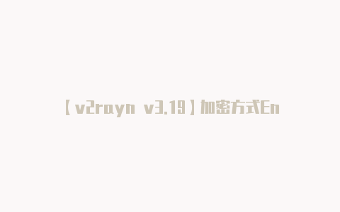 【v2rayn v3.19】加密方式Encryp