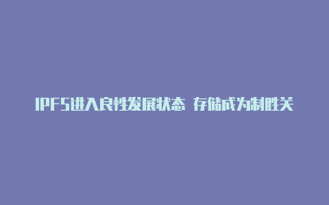 IPFS进入良性发展状态 存储成为制胜关键【v2rayng安卓io】