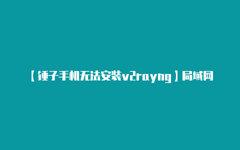 【锤子手机无法安装v2rayng】局域网内利用V2ray搭建Socks5科学代理