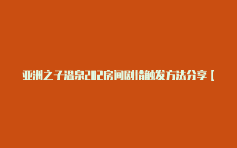 亚洲之子温泉202房间剧情触发方法分享【v2rayng出事了吗】