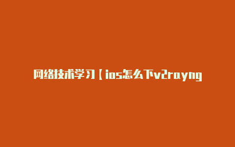 网络技术学习【ios怎么下v2rayng】