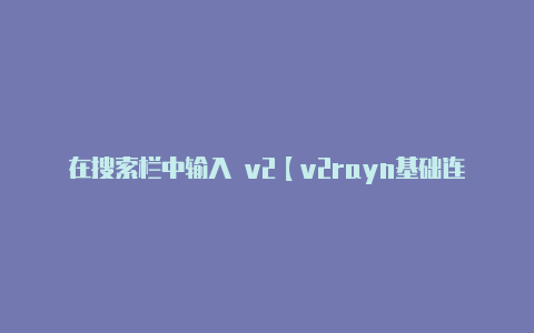 在搜索栏中输入 v2【v2rayn基础连接已经关闭】