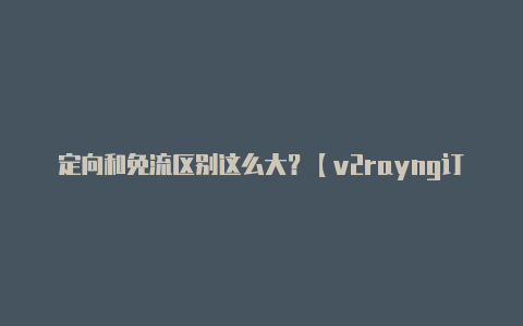 定向和免流区别这么大？【v2rayng订阅网址】