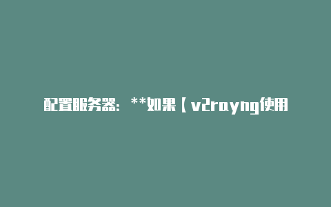 配置服务器：**如果【v2rayng使用说明】