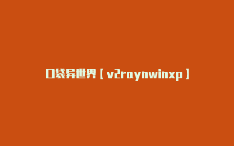 口袋异世界【v2raynwinxp】